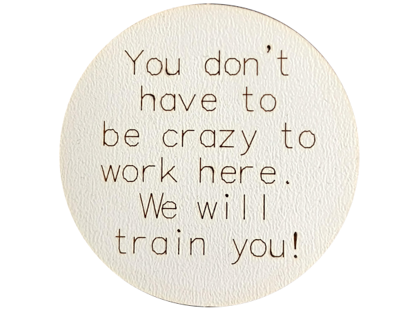 You don't have to be crazy to work here...we will train you! - Magnet